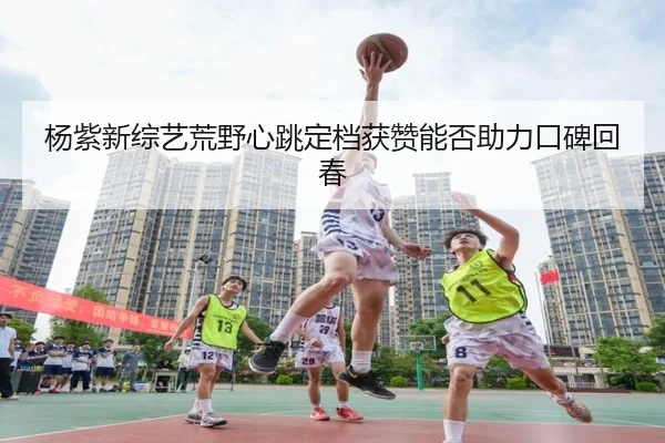 杨紫新综艺荒野心跳定档获赞能否助力口碑回春 | fc2